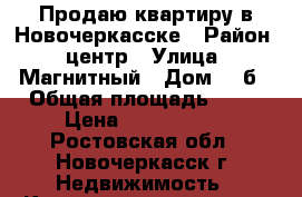 Продаю квартиру в Новочеркасске › Район ­ центр › Улица ­ Магнитный › Дом ­ 1б › Общая площадь ­ 42 › Цена ­ 1 735 000 - Ростовская обл., Новочеркасск г. Недвижимость » Квартиры продажа   . Ростовская обл.